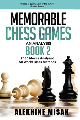 Memorable Chess Games: An Analysis - Book 2: 2185 Moves Analyzed - 50 World Class Matches - Chess for Beginners Intermediate & Experts - Worl Paperback Independently Published