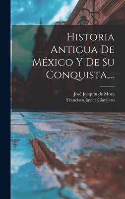 Historia Antigua De México Y De Su Conquista, ... by Clavijero, Francisco Javier