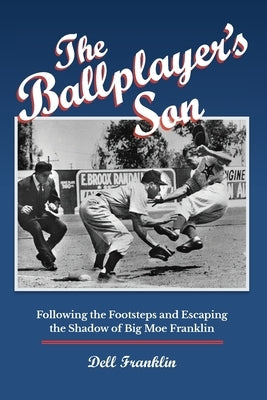 The Ballplayer's Son: Following the Footsteps and Escaping the Shadow of Big Moe Franklin by Franklin, Dell