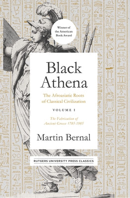 Black Athena, 1: The Afroasiatic Roots of Classical Civilization Volume I: The Fabrication of Ancient Greece 1785-1985 Paperback Rutgers University Press Classics