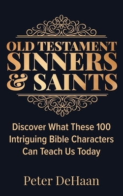 Old Testament Sinners and Saints: Discover What These 100 Intriguing Bible Characters Can Teach Us Today Paperback Rock Rooster Books