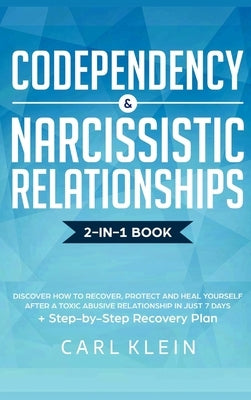 Codependency and Narcissistic Relationships: Discover How to Recover, Protect and Heal Yourself after a Toxic Abusive Relationship in Just 7 Days + St by Klein, Carl