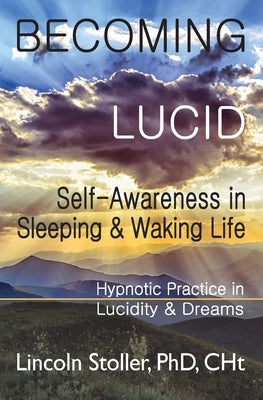 Becoming Lucid: Self-Awareness in Sleeping & Waking Life, Hypnotic Practice in Lucidity & Dreams by Stoller, Lincoln