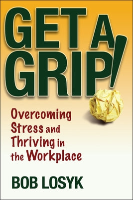 Get a Grip!: Overcoming Stress and Thriving in the Workplace Paperback Wiley