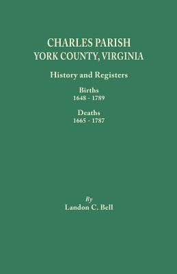 Charles Parish, York County, Virginia. History and Registers: Births 1648-1789, Deaths 1665-1787 by Bell, Landon C.