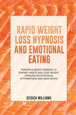 Rapid Weight Loss Hypnosis and Emotional Eating: Powerful Brain Training To Change Habits And Lose Weight Through Motivational Affirmations And Medita by Williams, Jessica