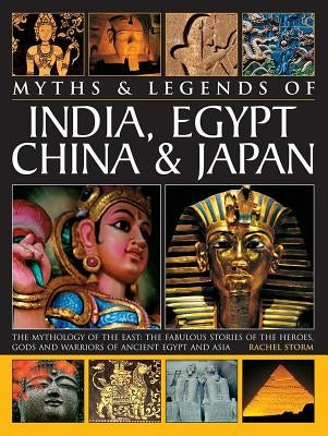 Myths & Legends of India, Egypt, China & Japan: The Mythology of the East: The Fabulous of the Heroes, Gods and Warriors of Ancient Egypt and Asia by Storm, Rachel