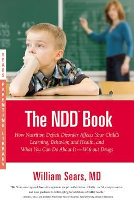 The NDD Book: How Nutrition Deficit Disorder Affects Your Child's Learning, Behavior, and Health, and What You Can Do about It--With by Sears, Martha