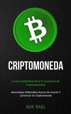 Criptomoneda: La guía definitiva para el comercio en criptomonedas (Aprendizaje sistemático acerca de invertir y comerciar en cripto by Rael, Ade