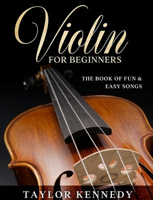 Violin For Beginners: The Book of Fun & Easy Songs by Kennedy, Taylor