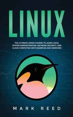 Linux: The ultimate crash course to learn Linux, system administration, network security, and cloud computing with examples a by Reed, Mark