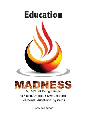 Education Madness: A SAPIENT Being's Guide to Fixing America's Dysfunctional & Illiberal Educational Systems Paperback Fratire Publishing LLC