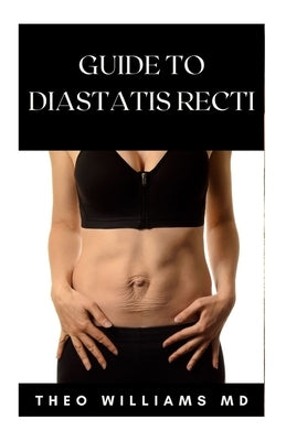 Guide to Diastatis Recti: The Effective Guide To Prevent Or Heal Abdominal Weakness And Seperation by Williams, Theo