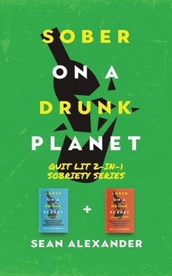 Sober On A Drunk Planet: Quit Lit 2-In-1 Sobriety Series: An Uncommon Alcohol Self-Help Guide For Sober Curious Through To Alcohol Addiction Re by Alexander, Sean