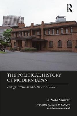 The Political History of Modern Japan: Foreign Relations and Domestic Politics by Shinichi, Kitaoka