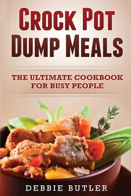 Crockpot Dump Meals: The Ultimate Cookbook For Busy People Paperback Createspace Independent Publishing Platform