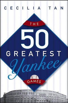 The 50 Greatest Yankee Games by Tan, Cecilia