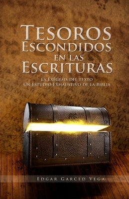 Tesoros Escondidos En Las Escrituras: La exegesis del texto. Un estudio exhaustivo de la Biblia by Garced, Edgar