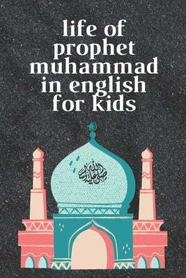 life of prophet muhammad in english for kids: 6*9 with 24 pages premium quality by Filali, Ahmed Ghazi