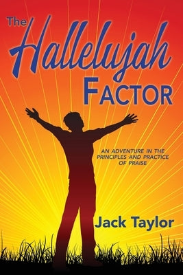 The Hallelujah Factor: An Adventure in the Principles and Practice of Praise by Taylor, Jack R.