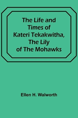 The Life and Times of Kateri Tekakwitha, the Lily of the Mohawks Paperback Alpha Edition