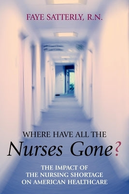 Where Have All the Nurses Gone?: The Impact of the Nursing Shortage on American Healthcare Paperback Prometheus Books
