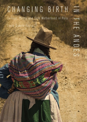 Changing Birth in the Andes: Culture, Policy, and Safe Motherhood in Peru by Guerra-Reyes, Lucia
