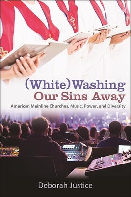(White)Washing Our Sins Away: American Mainline Churches, Music, Power, and Diversity by Justice, Deborah