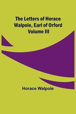 The Letters of Horace Walpole, Earl of Orford Volume III Paperback Alpha Edition