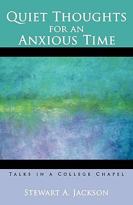 Quiet Thoughts for an Anxious Time: Talks in a College Chapel by Stewart a Jackson