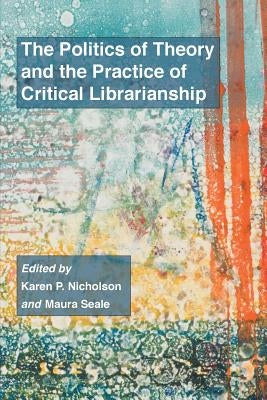 The Politics of Theory and the Practice of Critical Librarianship Paperback Library Juice Press