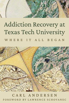 Addiction Recovery at Texas Tech University: Where It All Began by Andersen, Carl
