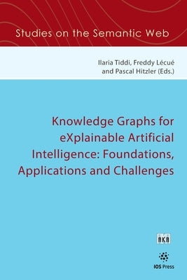 Knowledge Graphs for eXplainable Artificial Intelligence: Foundations, Applications and Challenges by Tiddi, Ilaria