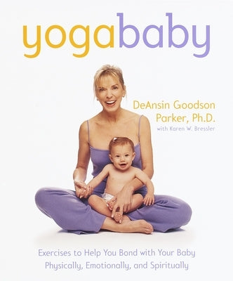 Yoga Baby: Exercises to Help You Bond with Your Baby Physically, Emotionally, and Spiritually by Parker, Deansin Goodson
