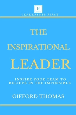 The Inspirational Leader: Inspire Your Team To Believe In The Impossible Paperback Independently Published