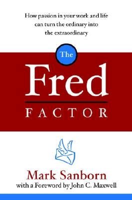 The Fred Factor: How Passion in Your Work and Life Can Turn the Ordinary Into the Extraordinary by Sanborn, Mark