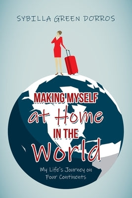 Making Myself at Home in the World: My Life's Journey on Four Continents by Dorros, Sybilla Green