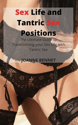 Sex Life and Tantric Sex Positions: The Ultimate Guide to Transforming your Sex Life with Tantric Sex by Bennet, Joanne