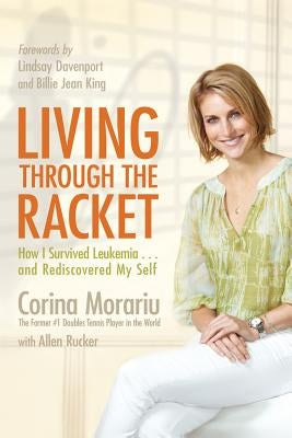 Living Through the Racket: How I Survived Leukemia...and Rediscovered My Self by Morariu, Corina