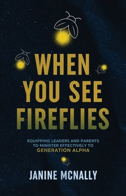 When You See Fireflies: Enlightening and Equipping Leaders and Parents to Minister Effectively to Generation Alpha Paperback Grace Theology Press