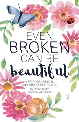 Even Broken Can Be Beautiful: A Story of Life, Loss, and the Hope of Heaven Paperback WestBow Press