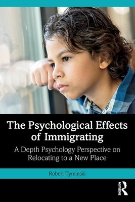 The Psychological Effects of Immigrating: A Depth Psychology Perspective on Relocating to a New Place by Tyminski, Robert