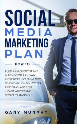 Social Media Marketing Plan How To: Build a Magnetic Brand Making You a Known Influencer. Go from Zero to One Million Followers in 30 Days. Apply the by Murphy, Gary