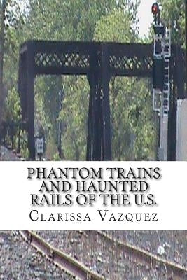 Phantom Trains and Haunted Rails of the U.S. by Vazquez, Clarissa