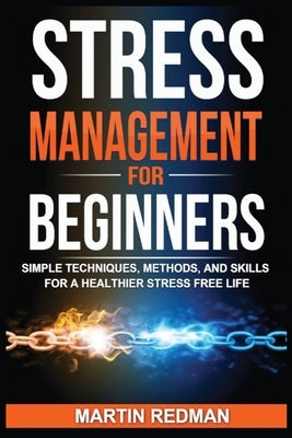 Stress Management for Beginners: Simple Techniques, Methods, and Skills for a Healthier Stress Free Life by Redman, Martin