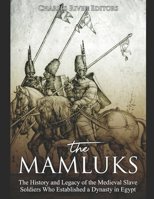 The Mamluks: The History and Legacy of the Medieval Slave Soldiers Who Established a Dynasty in Egypt Paperback Independently Published
