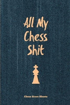 All My Chess Shit, Chess Score Sheets: Record & Log Moves, Games, Score, Player, Chess Club Member Journal, Gift, Notebook, Book, Game Scorebook by Newton, Amy