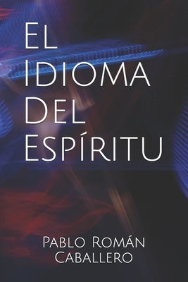 El Idioma del Espíritu: ¿Cómo saber cuando es Dios quien nos habla? by Caballero, Pablo Román