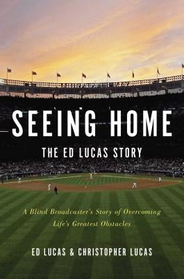 Seeing Home: The Ed Lucas Story: A Blind Broadcaster's Story of Overcoming Life's Greatest Obstacles by Lucas, Ed