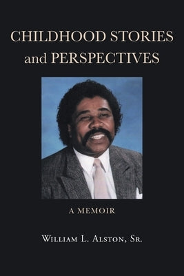 Childhood Stories and Perspectives: A Memoir by Alston, William L., Sr.